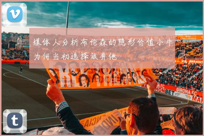 媒体人分析布伦森的隐形价值小牛为何当初选择放弃他