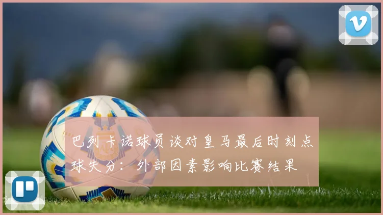 巴列卡诺球员谈对皇马最后时刻点球失分：外部因素影响比赛结果