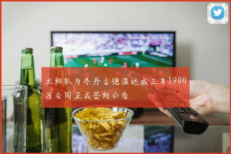 太阳队与乔丹古德温达成三年1900万合同正式签约公告