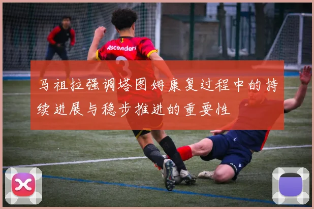 马祖拉强调塔图姆康复过程中的持续进展与稳步推进的重要性