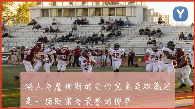 湖人与詹姆斯的合作究竟是双赢还是一场财富与荣誉的博弈