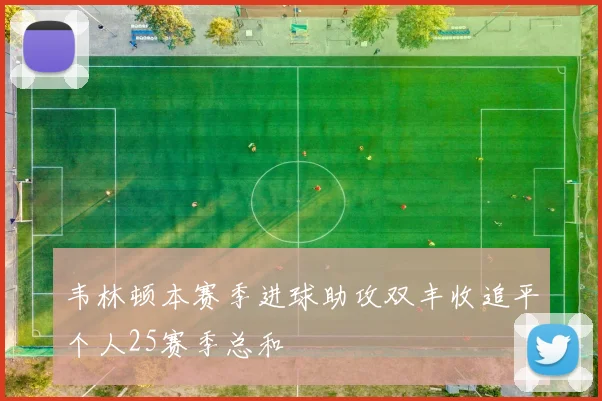 韦林顿本赛季进球助攻双丰收追平个人25赛季总和