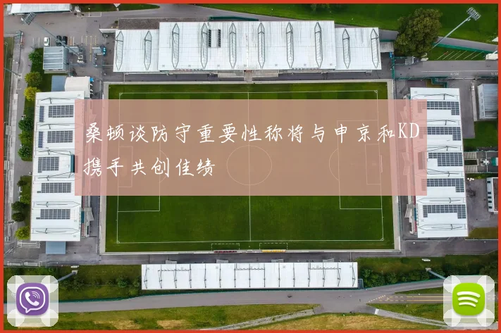 桑顿谈防守重要性称将与申京和KD携手共创佳绩