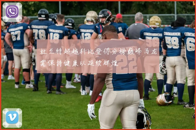 杜兰特超越科比登得分榜巅峰马龙需保持健康以延续辉煌