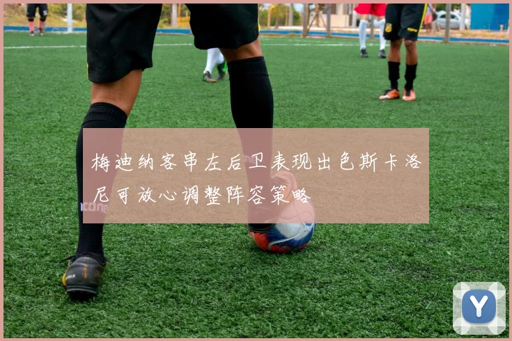 梅迪纳客串左后卫表现出色斯卡洛尼可放心调整阵容策略
