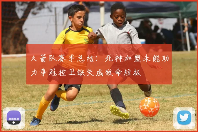 火箭队赛季总结：死神加盟未能助力争冠控卫缺失成致命短板