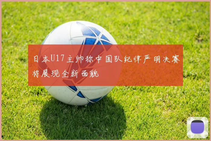 日本U17主帅称中国队纪律严明决赛将展现全新面貌