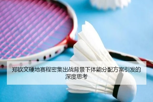 郑钦文硬地赛程密集出战背景下体能分配方案引发的深度思考